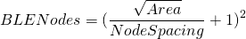 \[BLE Nodes = (\frac{\sqrt{Area}}{Node Spacing}+1)^{2}\]